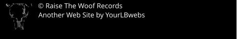 © Raise The Woof Records Another Web Site by YourLBwebs
