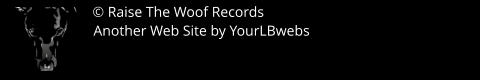 Made with Xara © Raise The Woof Records Another Web Site by YourLBwebs